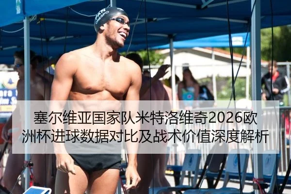 塞尔维亚国家队米特洛维奇2026欧洲杯进球数据对比及战术价值深度解析