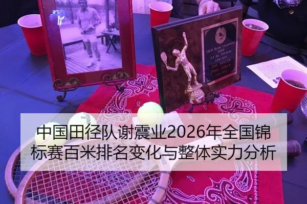 中国田径队谢震业2026年全国锦标赛百米排名变化与整体实力分析