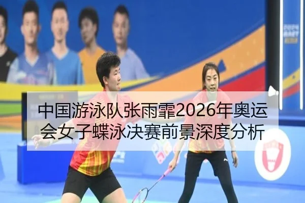 中国游泳队张雨霏2026年奥运会女子蝶泳决赛前景深度分析