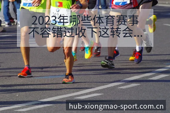 2023年哪些体育赛事不容错过收下这转会进展与阵容影响 - 熊猫体育