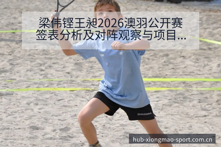 梁伟铿王昶2026澳羽公开赛签表分析及对阵观察与项目格局 - 熊猫体育