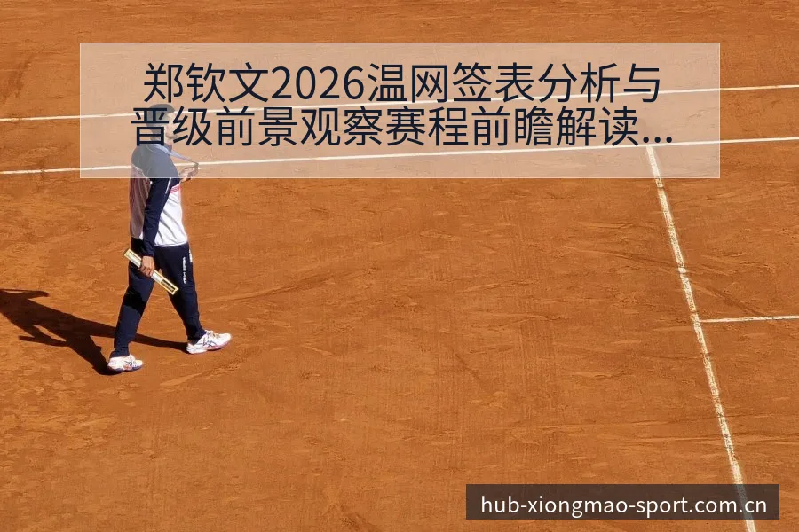 郑钦文2026温网签表分析与晋级前景观察赛程前瞻解读 - 熊猫体育