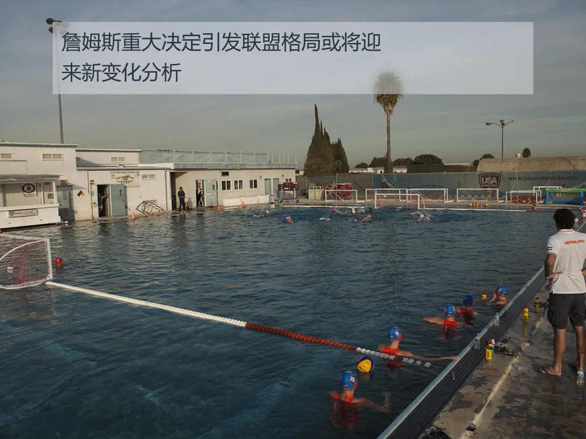 詹姆斯重大决定引发联盟格局或将迎来新变化分析